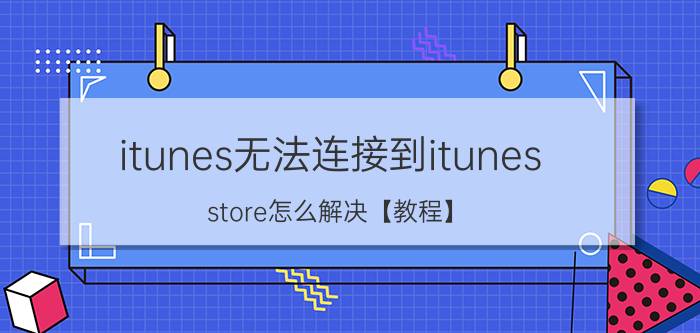 itunes无法连接到itunes store怎么解决【教程】